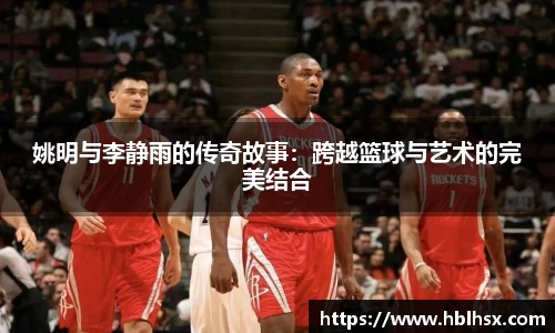 姚明与李静雨的传奇故事：跨越篮球与艺术的完美结合