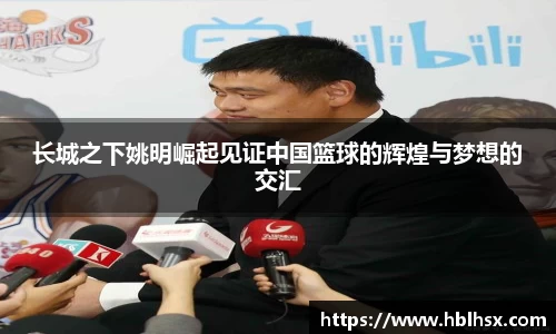 长城之下姚明崛起见证中国篮球的辉煌与梦想的交汇