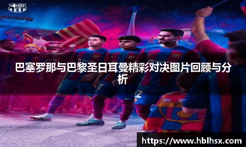 巴塞罗那与巴黎圣日耳曼精彩对决图片回顾与分析